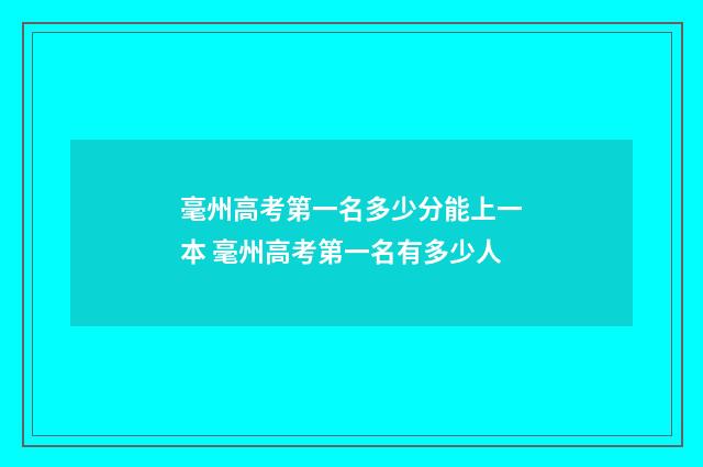 毫州高考第一名多少分能上一本 毫州高考第一名有多少人