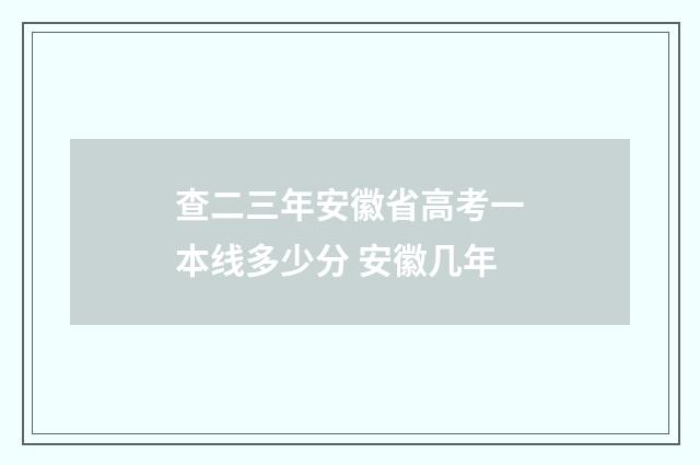 查二三年安徽省高考一本线多少分 安徽几年
