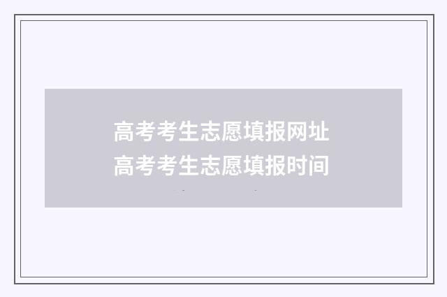 高考考生志愿填报网址 高考考生志愿填报时间