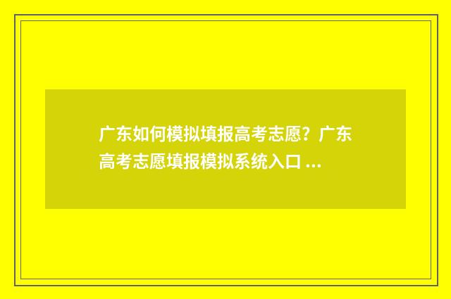 广东如何模拟填报高考志愿？广东高考志愿填报模拟系统入口 广东省模拟填报