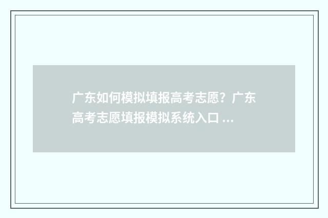 广东如何模拟填报高考志愿？广东高考志愿填报模拟系统入口 广东省模拟填报