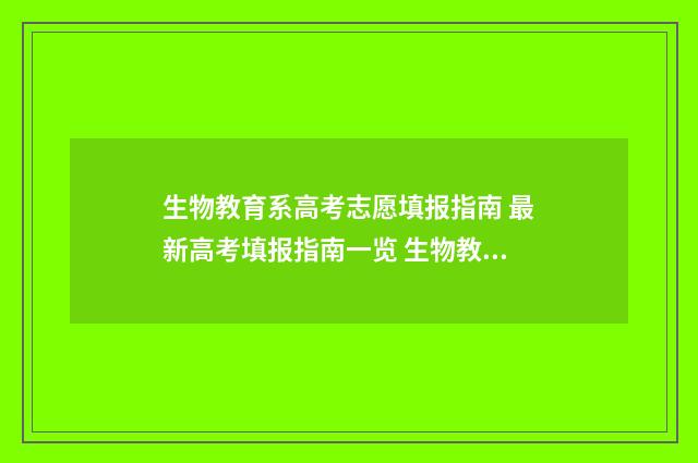 生物教育系高考志愿填报指南 最新高考填报指南一览 生物教育好就业吗