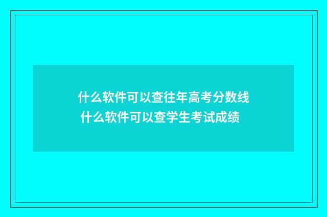 什么软件可以查往年高考分数线 什么软件可以查学生考试成绩