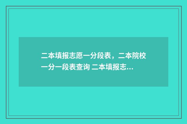 二本填报志愿一分段表，二本院校一分一段表查询 二本填报志愿一定要把专业填满吗