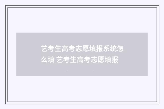 艺考生高考志愿填报系统怎么填 艺考生高考志愿填报