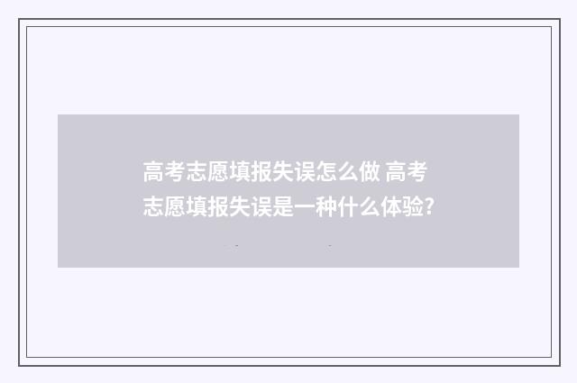 高考志愿填报失误怎么做 高考志愿填报失误是一种什么体验?