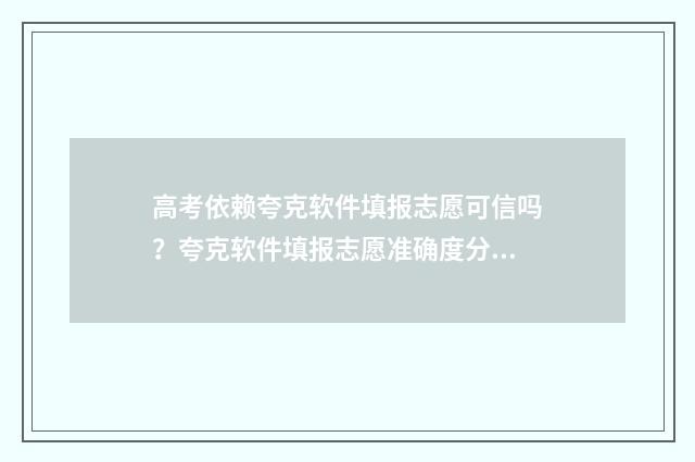 高考依赖夸克软件填报志愿可信吗？夸克软件填报志愿准确度分析 夸克高考app准确吗