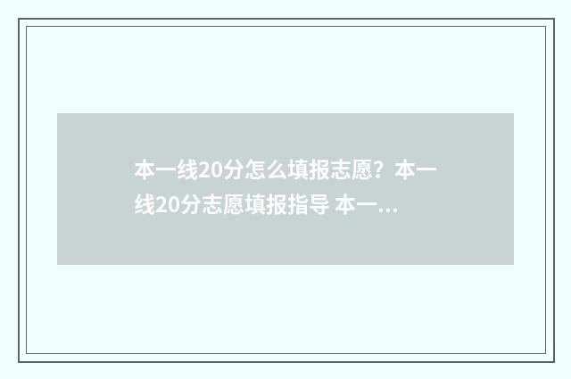 本一线20分怎么填报志愿？本一线20分志愿填报指导 本一线大概多少分