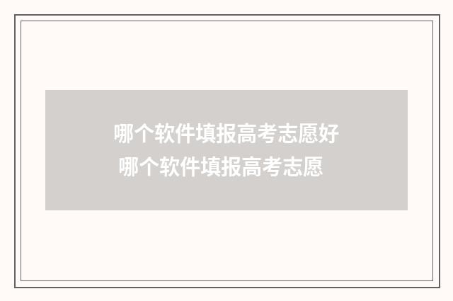 哪个软件填报高考志愿好 哪个软件填报高考志愿