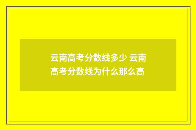 云南高考分数线多少 云南高考分数线为什么那么高