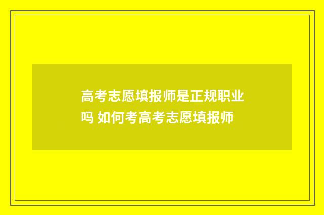 高考志愿填报师是正规职业吗 如何考高考志愿填报师