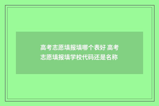 高考志愿填报填哪个表好 高考志愿填报填学校代码还是名称