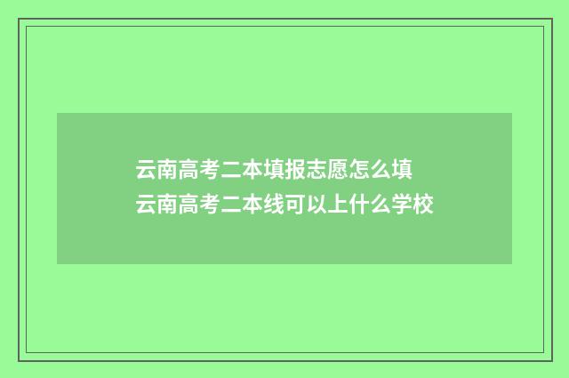 云南高考二本填报志愿怎么填 云南高考二本线可以上什么学校