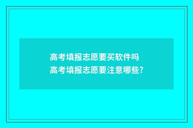 高考填报志愿要买软件吗 高考填报志愿要注意哪些?