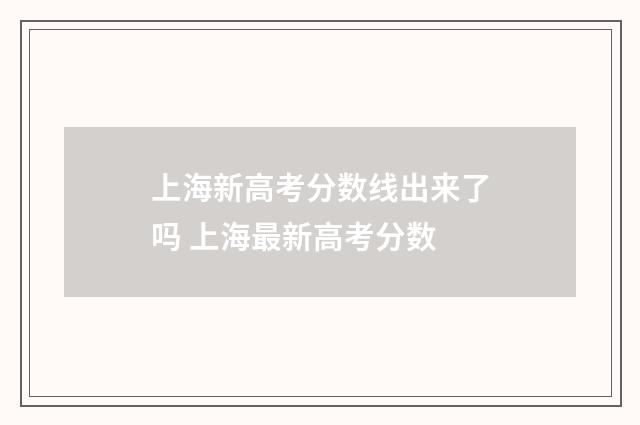 上海新高考分数线出来了吗 上海最新高考分数