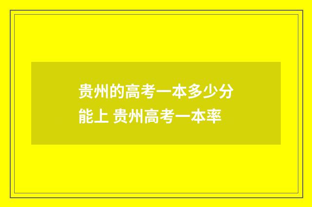 贵州的高考一本多少分能上 贵州高考一本率