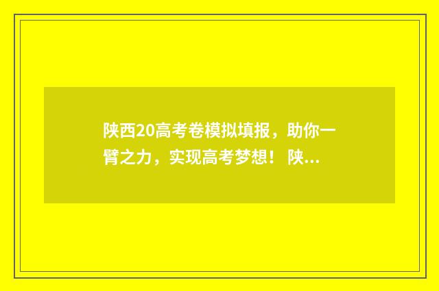 陕西20高考卷模拟填报，助你一臂之力，实现高考梦想！ 陕西2020高考试卷