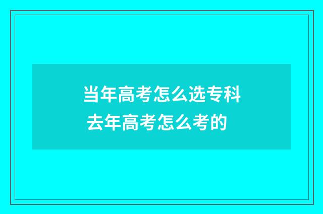 当年高考怎么选专科 去年高考怎么考的