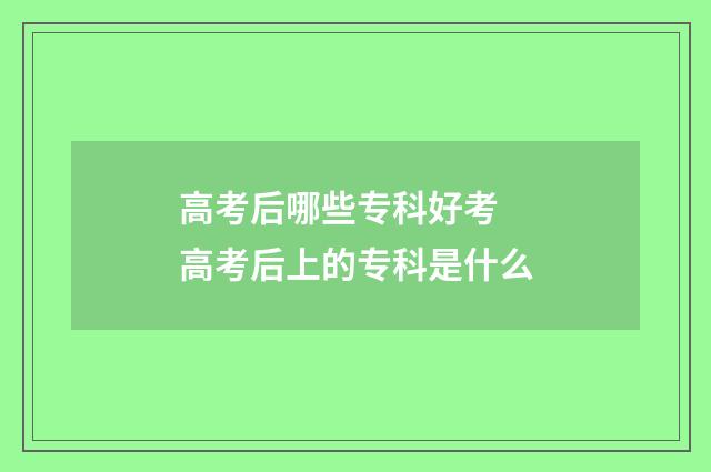 高考后哪些专科好考 高考后上的专科是什么