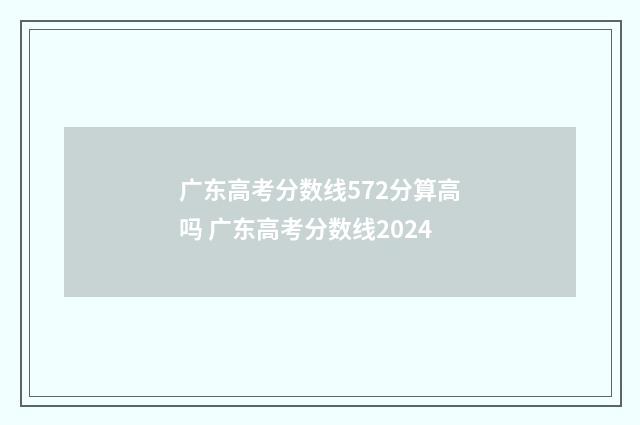 广东高考分数线572分算高吗 广东高考分数线2024