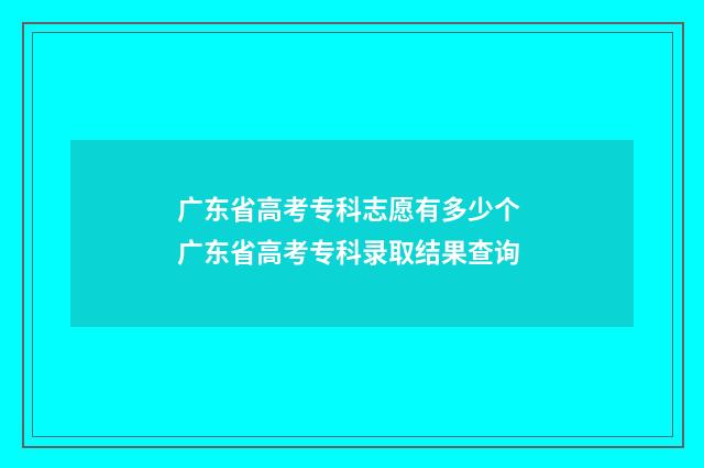 广东省高考专科志愿有多少个 广东省高考专科录取结果查询