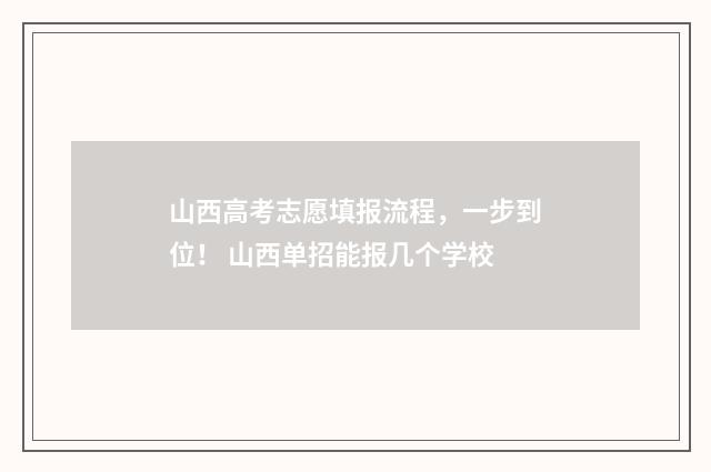 山西高考志愿填报流程，一步到位！ 山西单招能报几个学校
