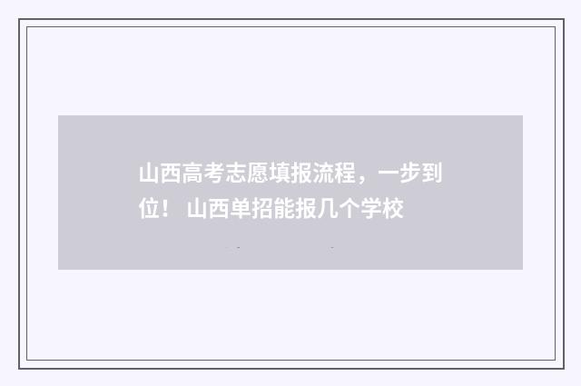 山西高考志愿填报流程,一步到位! 山西单招能报几个学校