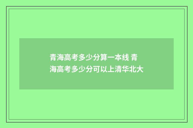 青海高考多少分算一本线 青海高考多少分可以上清华北大