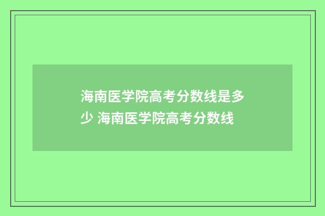 海南医学院高考分数线是多少 海南医学院高考分数线
