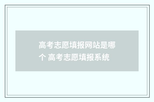 高考志愿填报网站是哪个 高考志愿填报系统