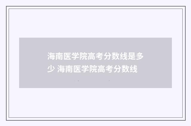海南医学院高考分数线是多少 海南医学院高考分数线