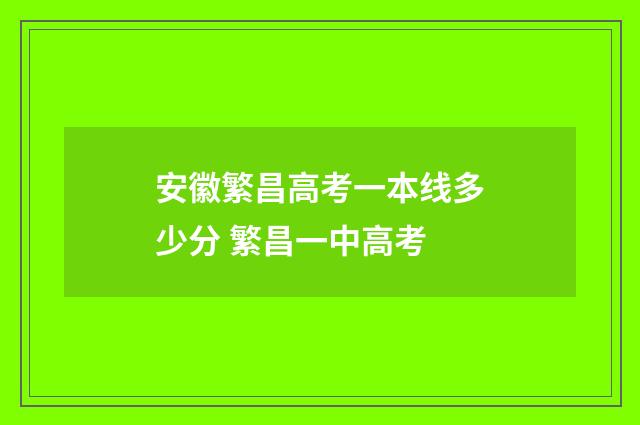 安徽繁昌高考一本线多少分 繁昌一中高考