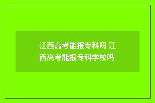 江西高考能报专科吗 江西高考能报专科学校吗