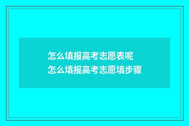 怎么填报高考志愿表呢 怎么填报高考志愿填步骤