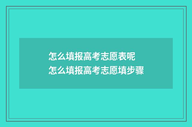 怎么填报高考志愿表呢 怎么填报高考志愿填步骤