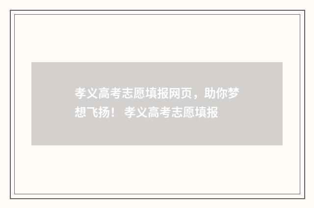 孝义高考志愿填报网页,助你梦想飞扬! 孝义高考志愿填报
