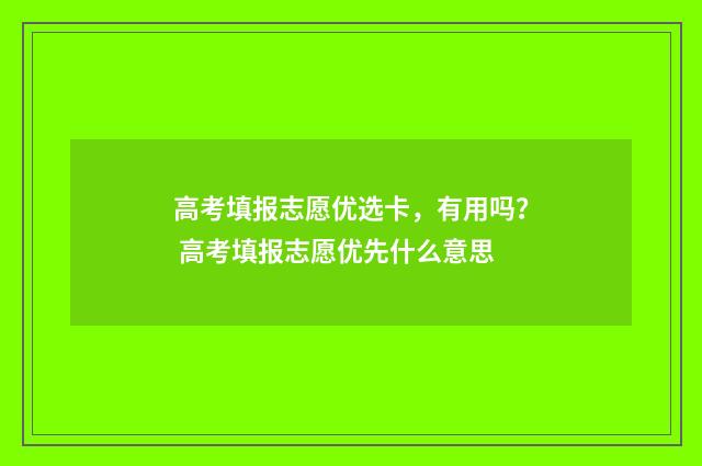 高考填报志愿优选卡，有用吗？ 高考填报志愿优先什么意思