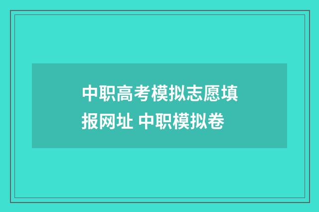 中职高考模拟志愿填报网址 中职模拟卷