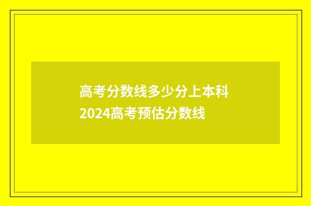 高考分数线多少分上本科 2024高考预估分数线