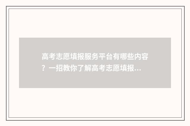 高考志愿填报服务平台有哪些内容?一招教你了解高考志愿填报服务平台的各项功能 高考志愿填报服从调剂会被退档吗