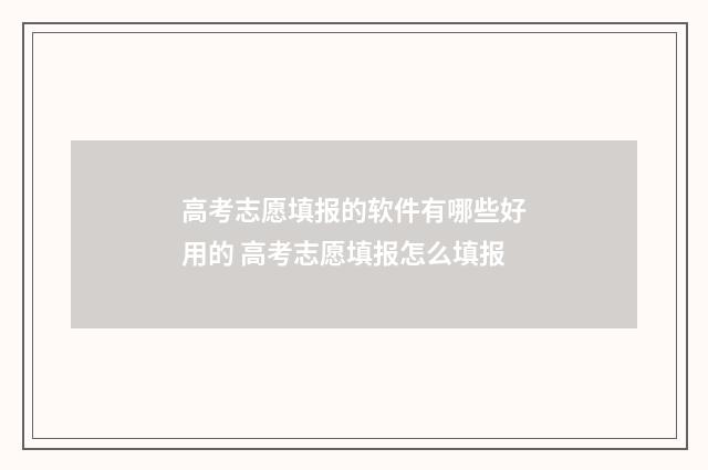 高考志愿填报的软件有哪些好用的 高考志愿填报怎么填报