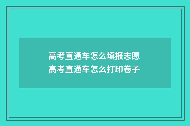 高考直通车怎么填报志愿 高考直通车怎么打印卷子