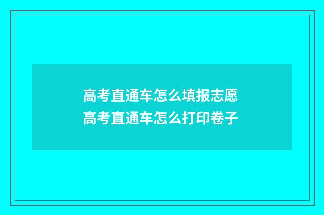 高考直通车怎么填报志愿 高考直通车怎么打印卷子