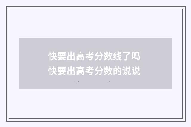 快要出高考分数线了吗 快要出高考分数的说说
