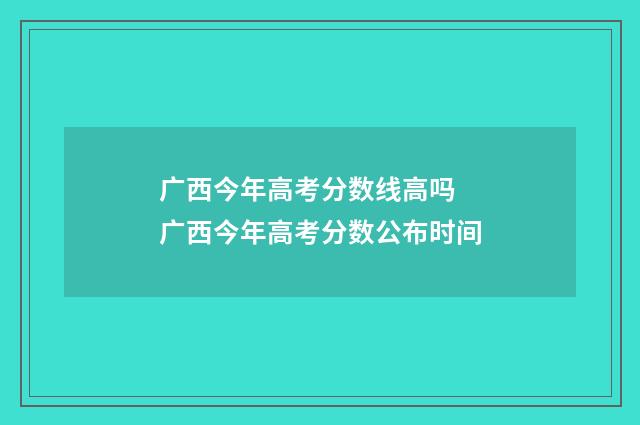 广西今年高考分数线高吗 广西今年高考分数公布时间