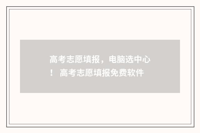 高考志愿填报,电脑选中心! 高考志愿填报免费软件