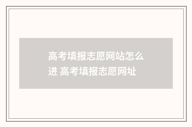 高考填报志愿网站怎么进 高考填报志愿网址