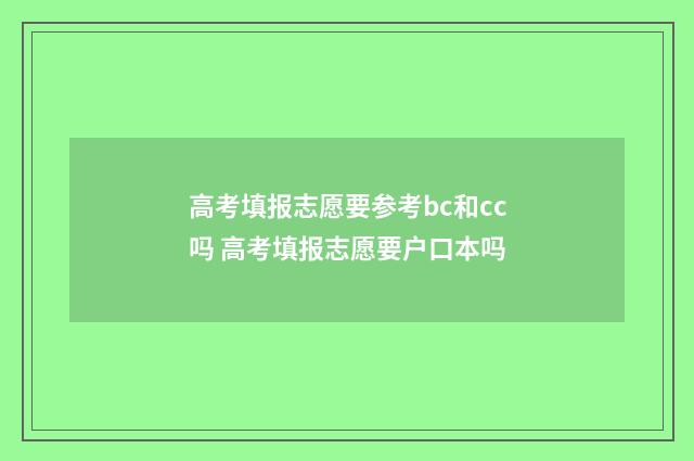 高考填报志愿要参考bc和cc吗 高考填报志愿要户口本吗