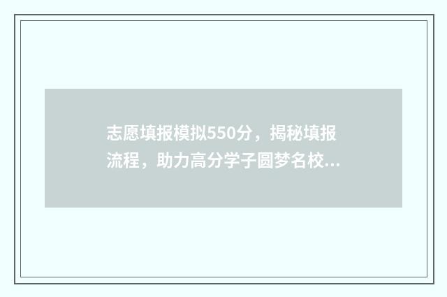志愿填报模拟550分,揭秘填报流程,助力高分学子圆梦名校 志愿填报模拟演练今日10点开始
