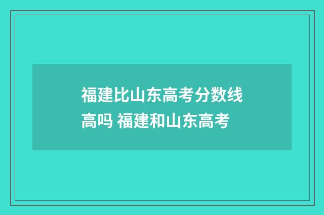 福建比山东高考分数线高吗 福建和山东高考